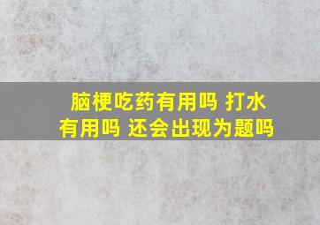 脑梗吃药有用吗 打水有用吗 还会出现为题吗